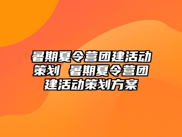 暑期夏令营团建活动策划 暑期夏令营团建活动策划方案