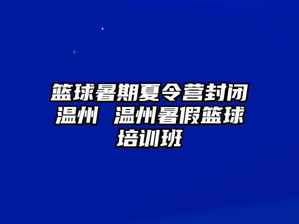 篮球暑期夏令营封闭温州 温州暑假篮球培训班