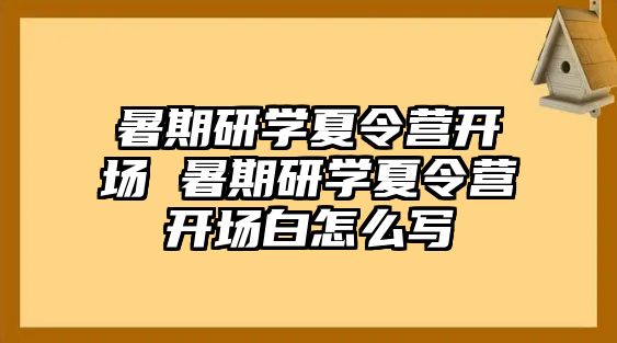 暑期研学夏令营开场 暑期研学夏令营开场白怎么写