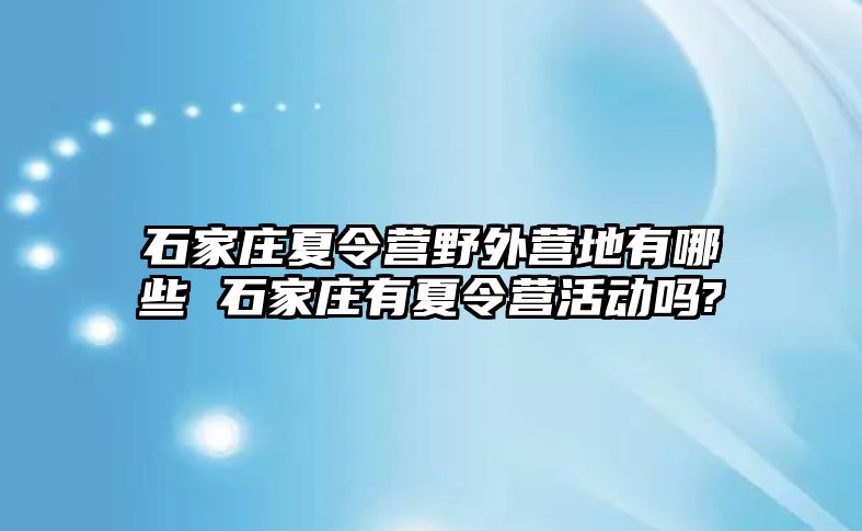 石家庄夏令营野外营地有哪些 石家庄有夏令营活动吗?