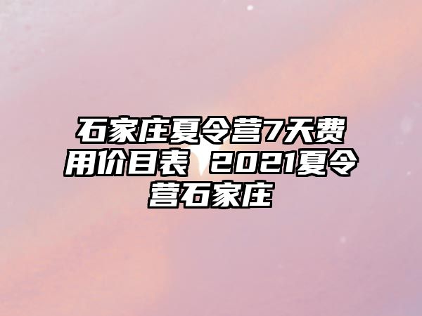 石家庄夏令营7天费用价目表 2021夏令营石家庄