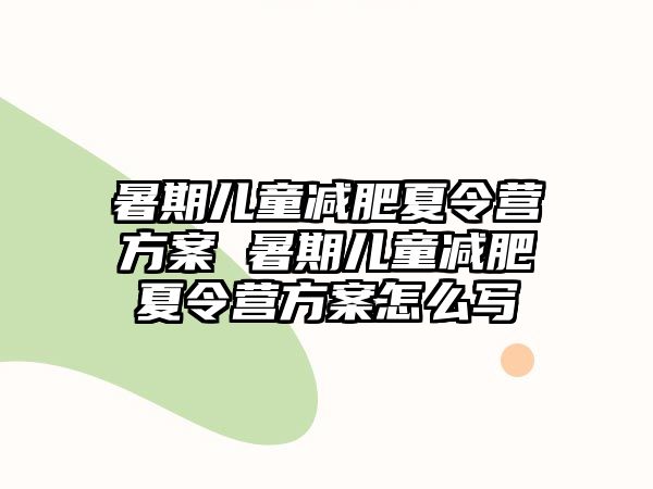 暑期儿童减肥夏令营方案 暑期儿童减肥夏令营方案怎么写