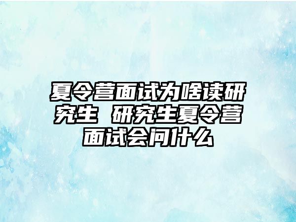 夏令营面试为啥读研究生 研究生夏令营面试会问什么