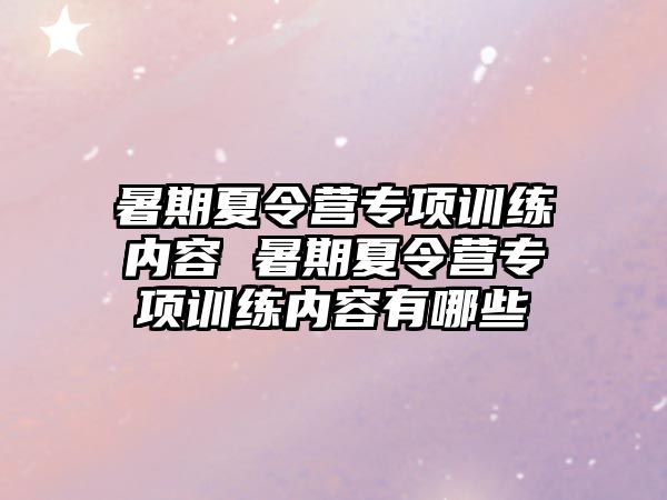 暑期夏令营专项训练内容 暑期夏令营专项训练内容有哪些