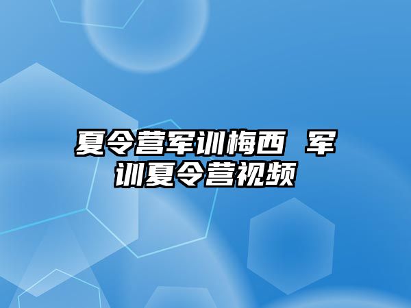 夏令营军训梅西 军训夏令营视频