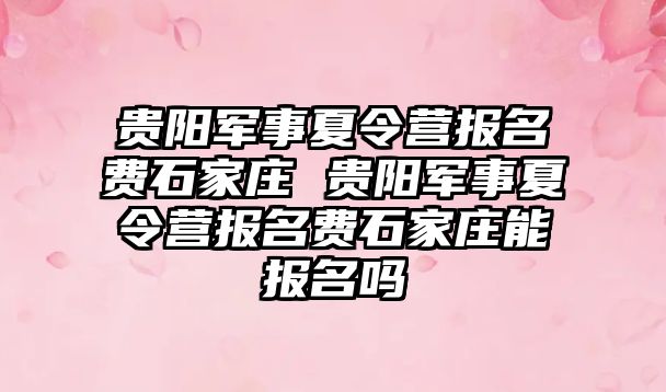 贵阳军事夏令营报名费石家庄 贵阳军事夏令营报名费石家庄能报名吗