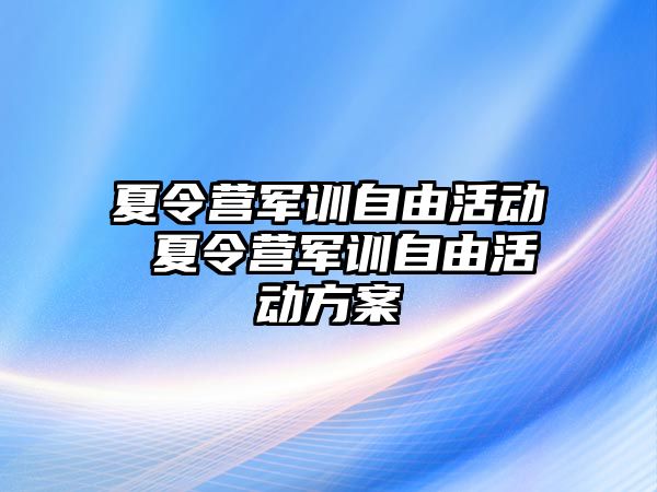 夏令营军训自由活动 夏令营军训自由活动方案