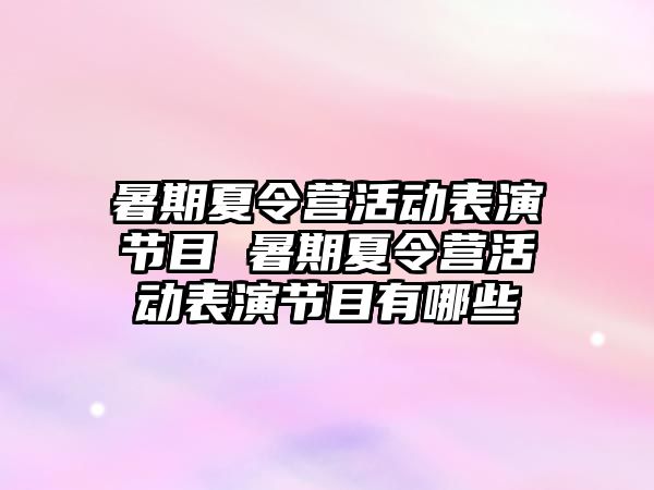 暑期夏令营活动表演节目 暑期夏令营活动表演节目有哪些