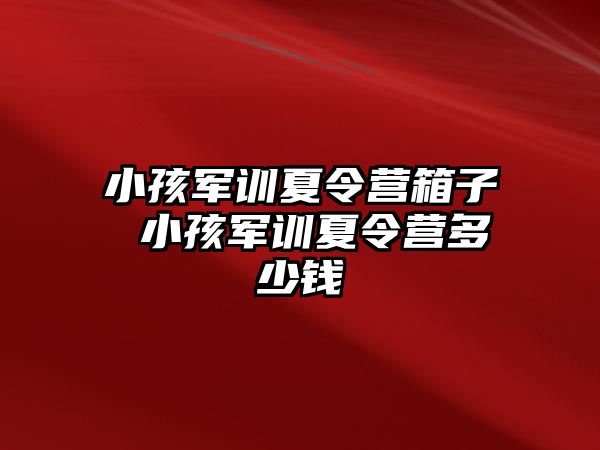 小孩军训夏令营箱子 小孩军训夏令营多少钱