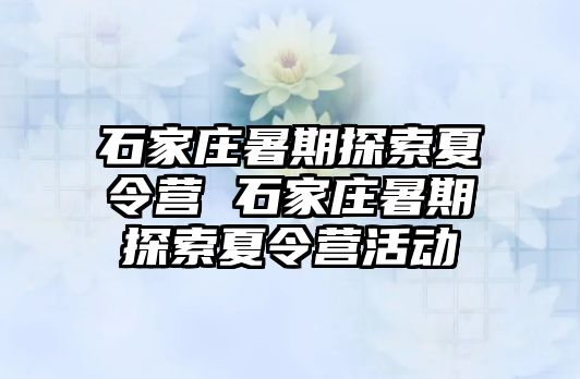 石家庄暑期探索夏令营 石家庄暑期探索夏令营活动