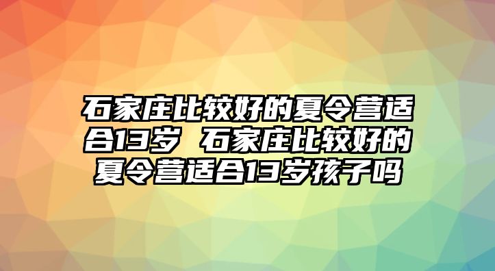 石家庄比较好的夏令营适合13岁 石家庄比较好的夏令营适合13岁孩子吗