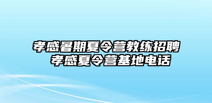 孝感暑期夏令营教练招聘 孝感夏令营基地电话