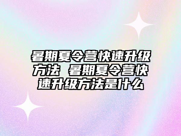 暑期夏令营快速升级方法 暑期夏令营快速升级方法是什么