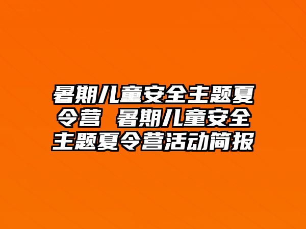 暑期儿童安全主题夏令营 暑期儿童安全主题夏令营活动简报