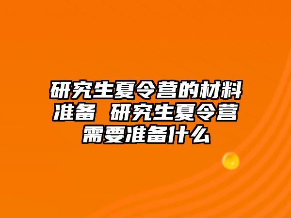 研究生夏令营的材料准备 研究生夏令营需要准备什么