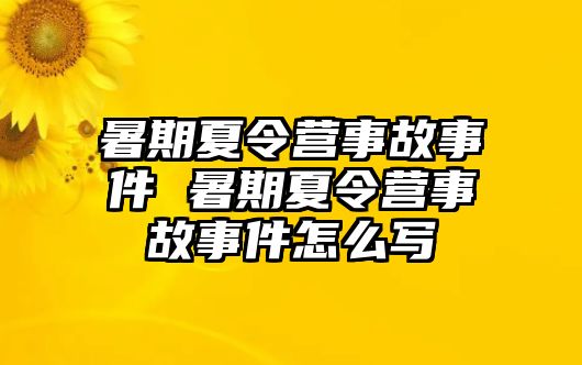 暑期夏令营事故事件 暑期夏令营事故事件怎么写