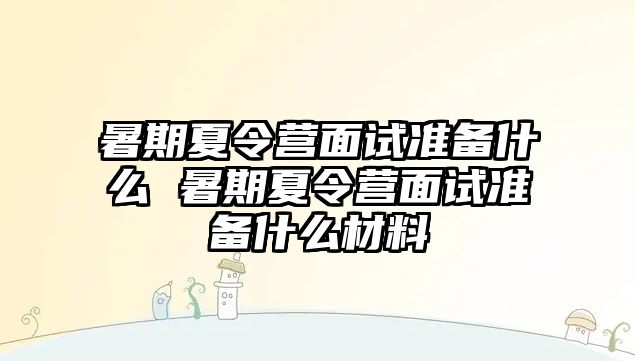 暑期夏令营面试准备什么 暑期夏令营面试准备什么材料