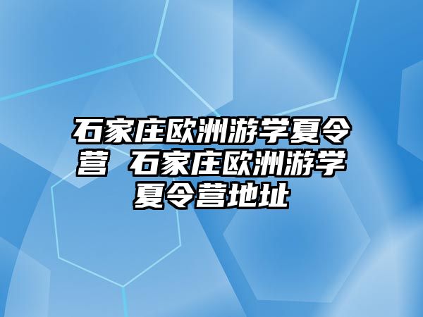 石家庄欧洲游学夏令营 石家庄欧洲游学夏令营地址