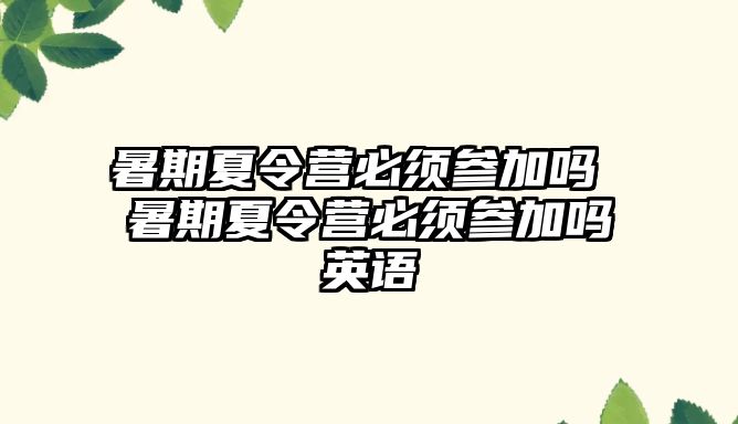 暑期夏令营必须参加吗 暑期夏令营必须参加吗英语