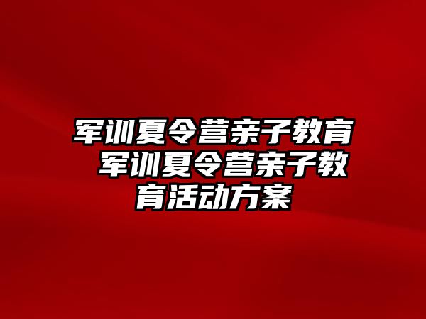 军训夏令营亲子教育 军训夏令营亲子教育活动方案