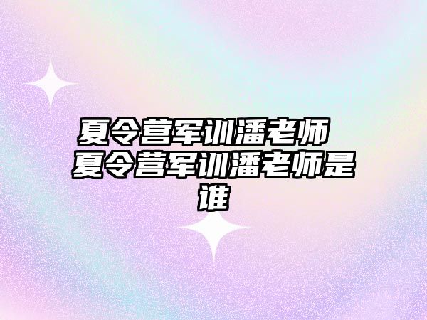 夏令营军训潘老师 夏令营军训潘老师是谁