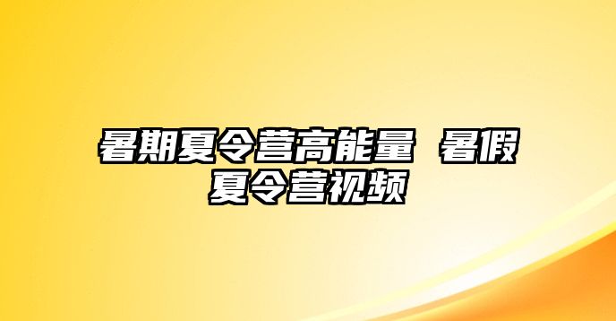 暑期夏令营高能量 暑假夏令营视频