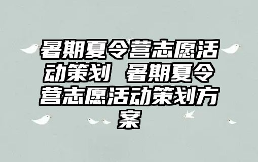 暑期夏令营志愿活动策划 暑期夏令营志愿活动策划方案