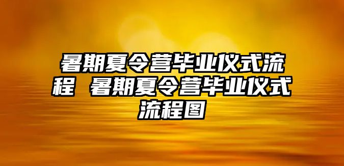 暑期夏令营毕业仪式流程 暑期夏令营毕业仪式流程图