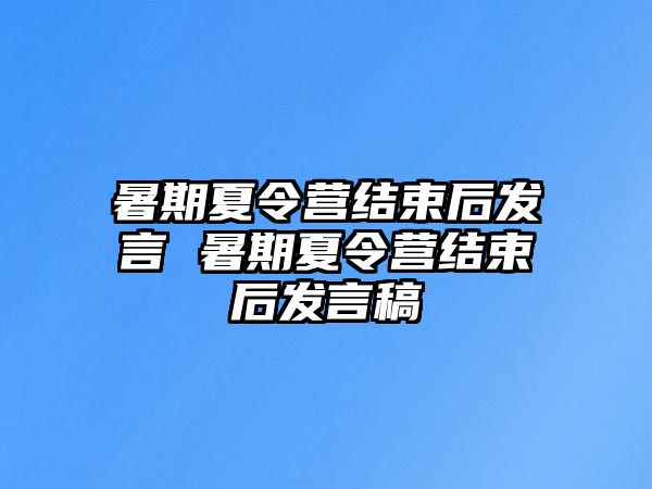 暑期夏令营结束后发言 暑期夏令营结束后发言稿