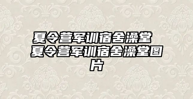 夏令营军训宿舍澡堂 夏令营军训宿舍澡堂图片