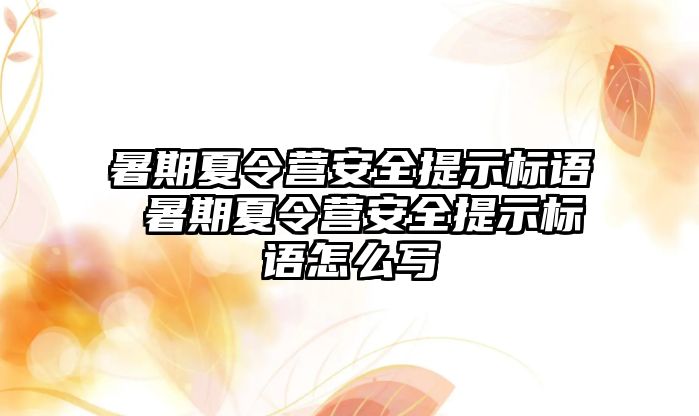 暑期夏令营安全提示标语 暑期夏令营安全提示标语怎么写