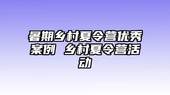 暑期乡村夏令营优秀案例 乡村夏令营活动