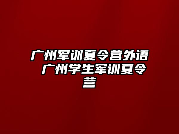 广州军训夏令营外语 广州学生军训夏令营