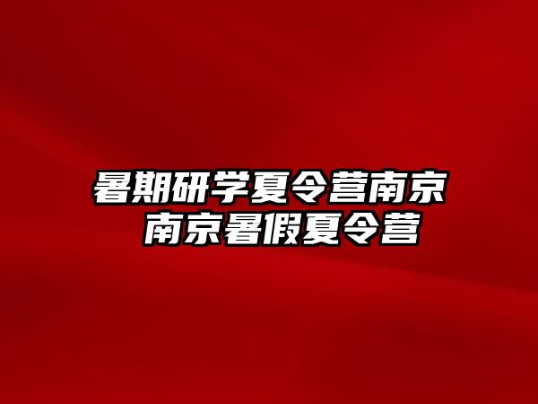 暑期研学夏令营南京 南京暑假夏令营