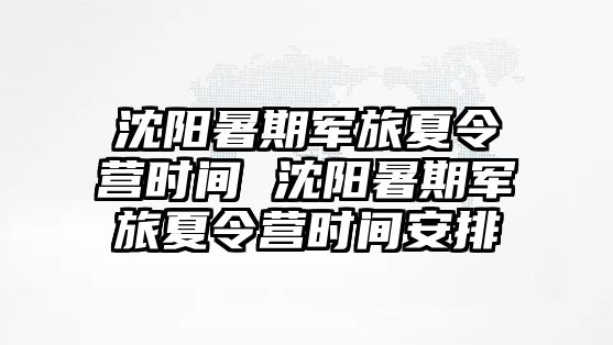 沈阳暑期军旅夏令营时间 沈阳暑期军旅夏令营时间安排