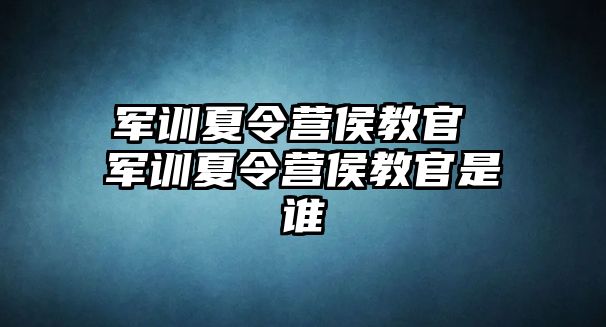 军训夏令营侯教官 军训夏令营侯教官是谁