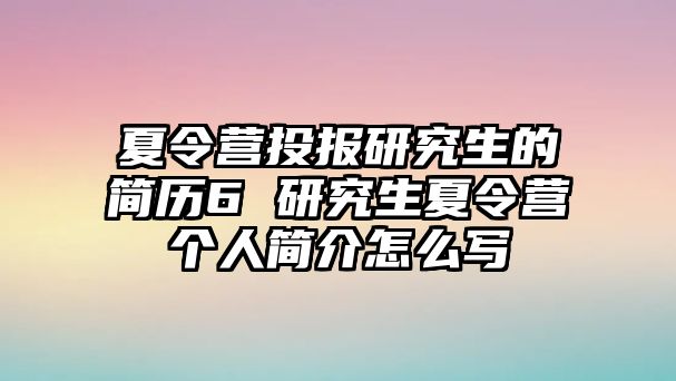 夏令营投报研究生的简历6 研究生夏令营个人简介怎么写