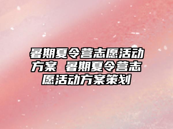 暑期夏令营志愿活动方案 暑期夏令营志愿活动方案策划