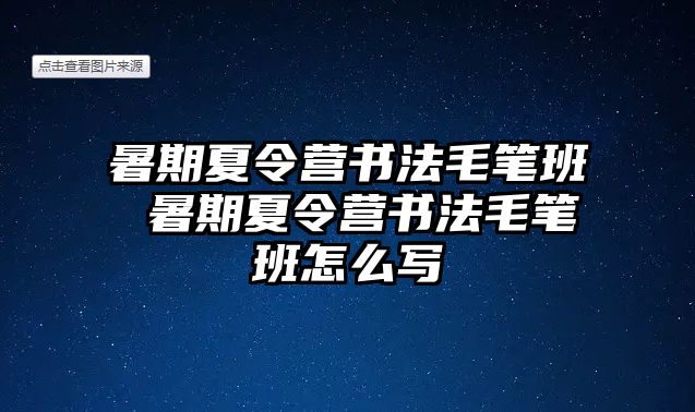 暑期夏令营书法毛笔班 暑期夏令营书法毛笔班怎么写