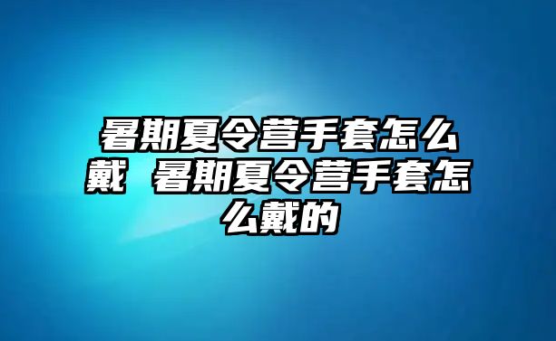 暑期夏令营手套怎么戴 暑期夏令营手套怎么戴的