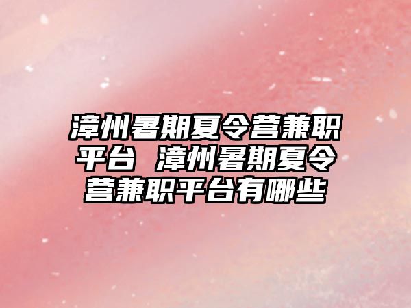 漳州暑期夏令营兼职平台 漳州暑期夏令营兼职平台有哪些