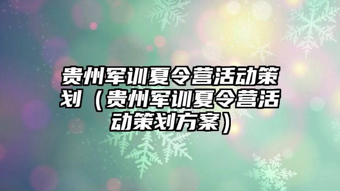 贵州军训夏令营活动策划（贵州军训夏令营活动策划方案）