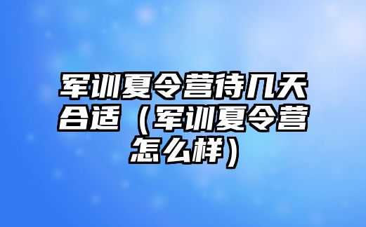 军训夏令营待几天合适（军训夏令营怎么样）