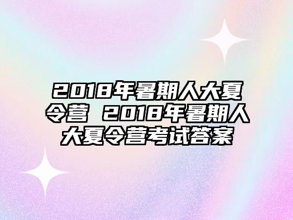 2018年暑期人大夏令营 2018年暑期人大夏令营考试答案