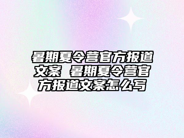 暑期夏令营官方报道文案 暑期夏令营官方报道文案怎么写