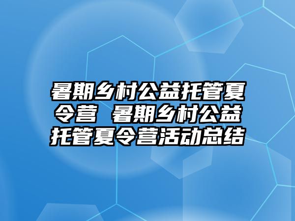 暑期乡村公益托管夏令营 暑期乡村公益托管夏令营活动总结