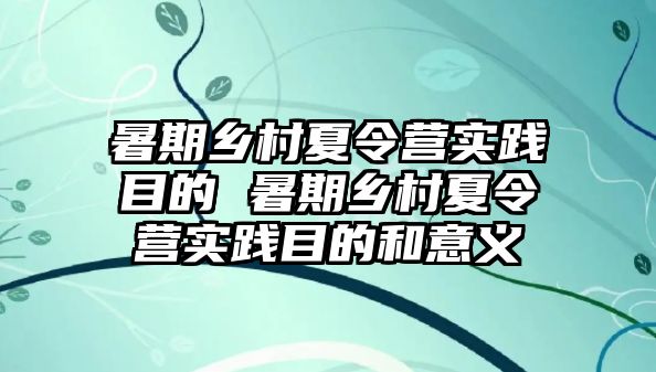 暑期乡村夏令营实践目的 暑期乡村夏令营实践目的和意义