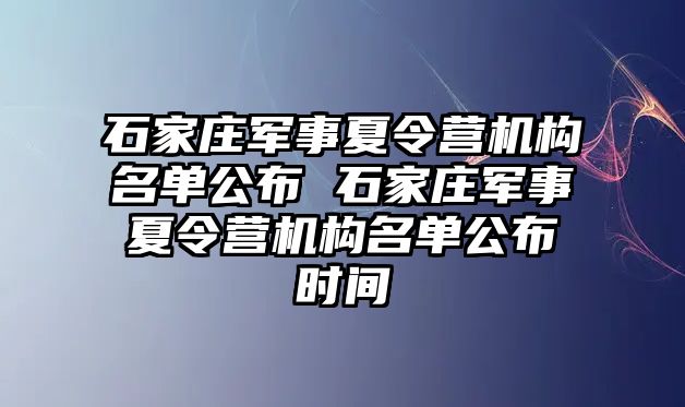 石家庄军事夏令营机构名单公布 石家庄军事夏令营机构名单公布时间