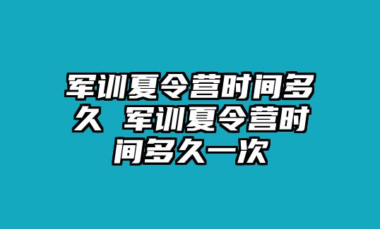 军训夏令营时间多久 军训夏令营时间多久一次