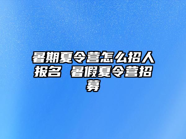 暑期夏令营怎么招人报名 暑假夏令营招募